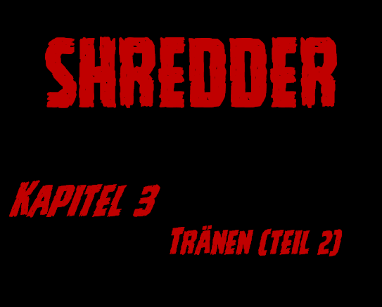 SHREDDER Kapitel 3 – Tränen (Teil&nbsp;2)